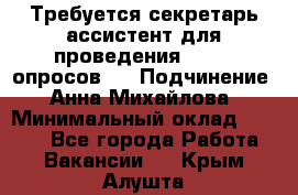 ﻿ Требуется секретарь-ассистент для проведения online опросов.  › Подчинение ­ Анна Михайлова › Минимальный оклад ­ 1 400 - Все города Работа » Вакансии   . Крым,Алушта